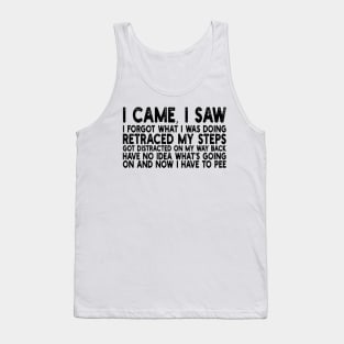 i came, i saw i forgot what i was doing retraced my steps got distracted on my way back have no idea what's going on and now i have to pee Tank Top